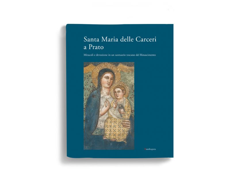 Santa Maria delle Carceri a Prato. Miracoli e devozioni in un santuario toscano del Rinascimento